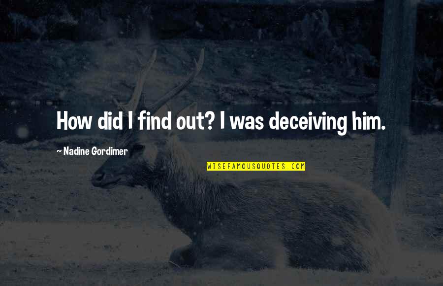 Gordimer Nadine Quotes By Nadine Gordimer: How did I find out? I was deceiving Gordimer Nadine Quotes By Nadine Gordimer: How did I find out? I was deceiving