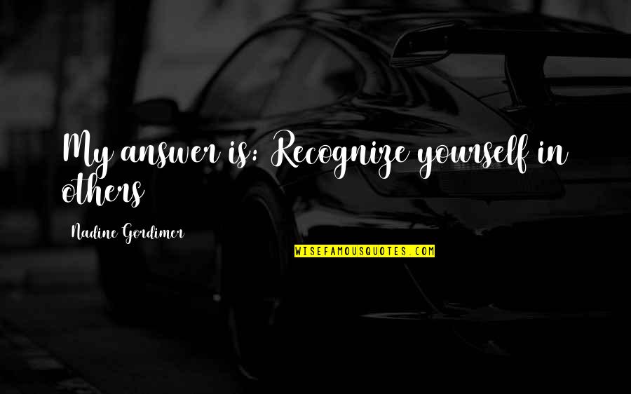 Gordimer Nadine Quotes By Nadine Gordimer: My answer is: Recognize yourself in others Gordimer Nadine Quotes By Nadine Gordimer: My answer is: Recognize yourself in others