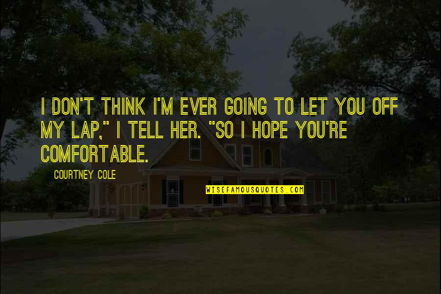 Gordinha Quotes By Courtney Cole: I don't think I'm ever going to let Gordinha Quotes By Courtney Cole: I don't think I'm ever going to let