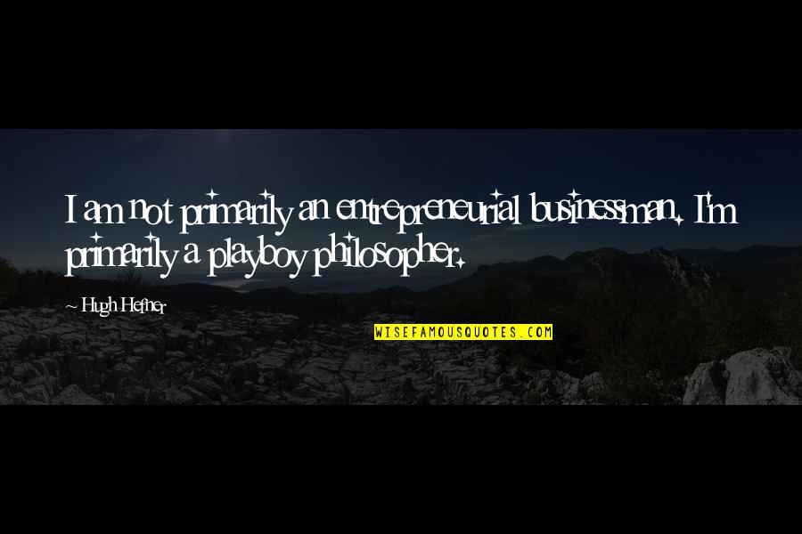 Gordis Fish And Steakhouse Quotes By Hugh Hefner: I am not primarily an entrepreneurial businessman. I'm Gordis Fish And Steakhouse Quotes By Hugh Hefner: I am not primarily an entrepreneurial businessman. I'm
