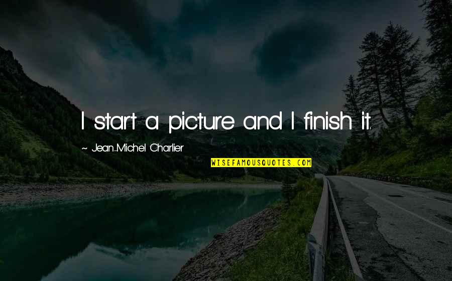 Gordly Center Quotes By Jean-Michel Charlier: I start a picture and I finish it. Gordly Center Quotes By Jean-Michel Charlier: I start a picture and I finish it.