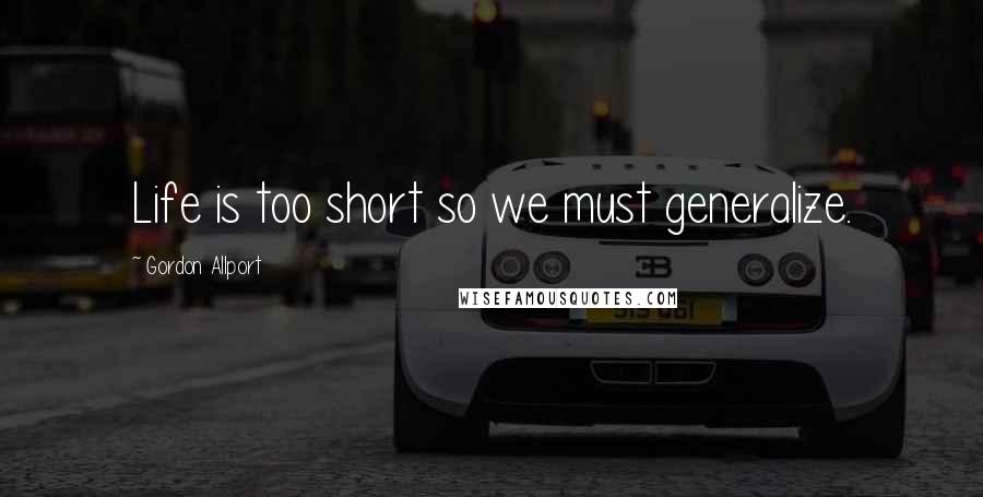 Gordon Allport quotes: Life is too short so we must generalize.