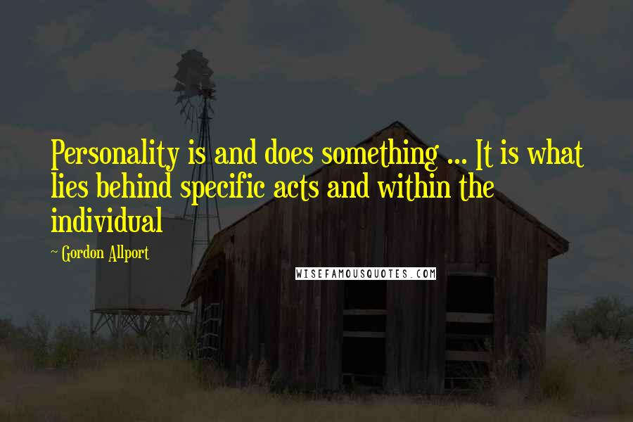 Gordon Allport quotes: Personality is and does something ... It is what lies behind specific acts and within the individual