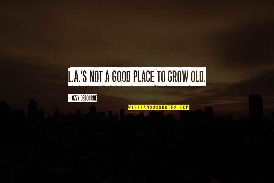 Gordon Amherst Quotes By Ozzy Osbourne: L.A.'s not a good place to grow old. Gordon Amherst Quotes By Ozzy Osbourne: L.A.'s not a good place to grow old.