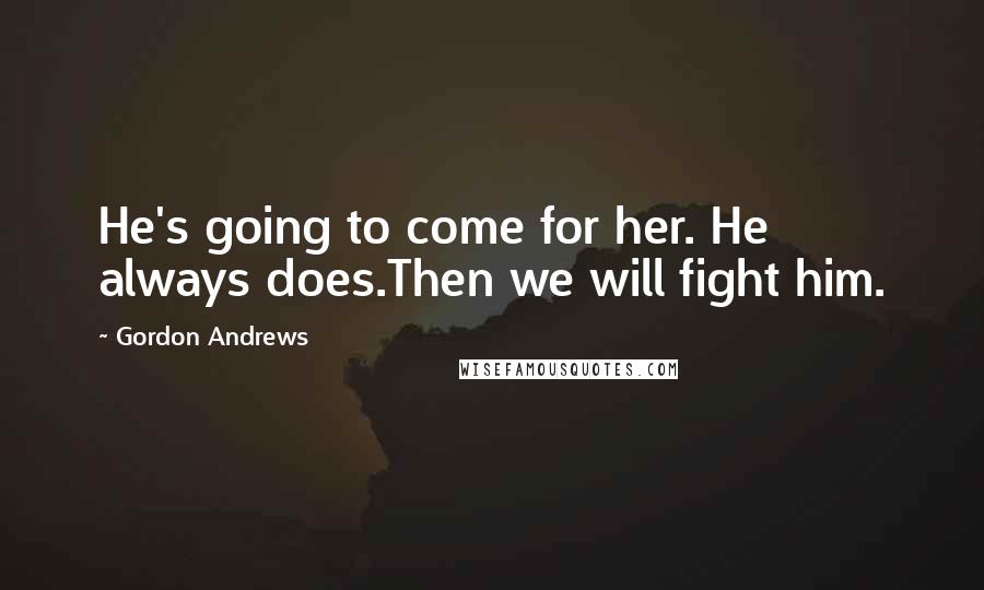 Gordon Andrews quotes: He's going to come for her. He always does.Then we will fight him.