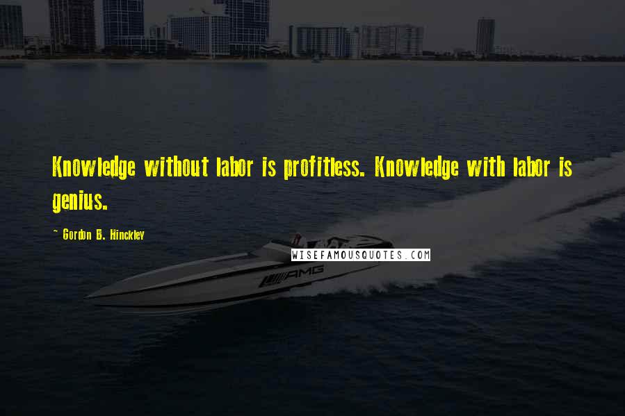 Gordon B. Hinckley quotes: Knowledge without labor is profitless. Knowledge with labor is genius.