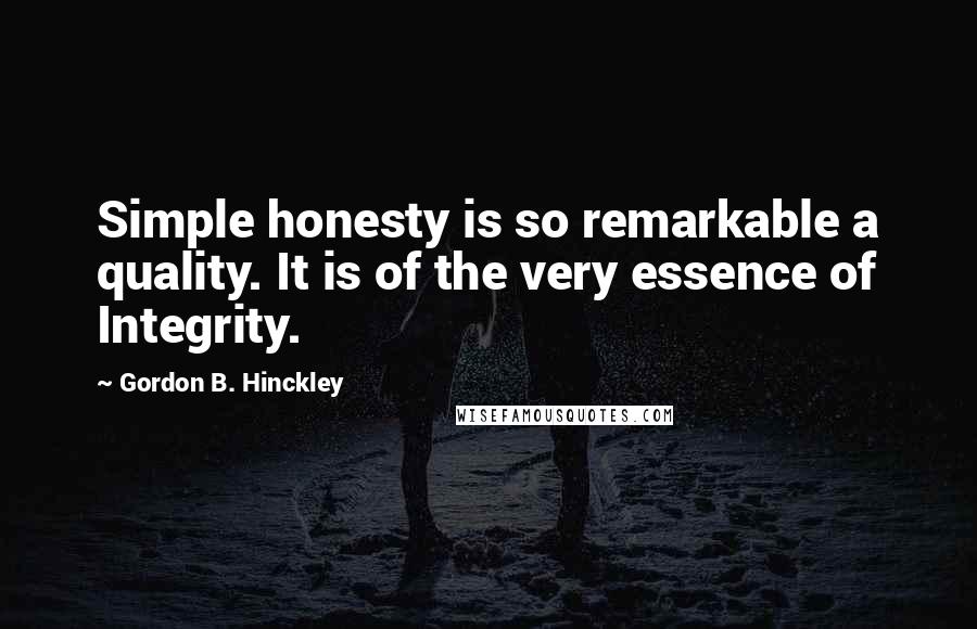 Gordon B. Hinckley quotes: Simple honesty is so remarkable a quality. It is of the very essence of Integrity.