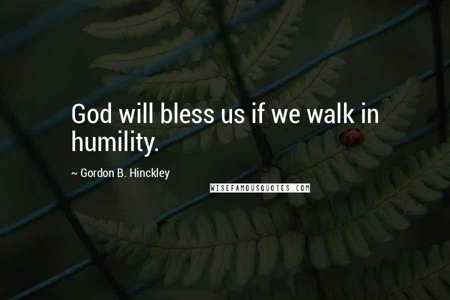 Gordon B. Hinckley quotes: God will bless us if we walk in humility.