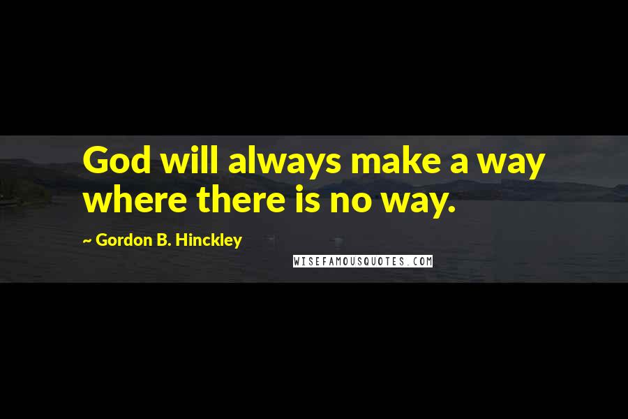 Gordon B. Hinckley quotes: God will always make a way where there is no way.