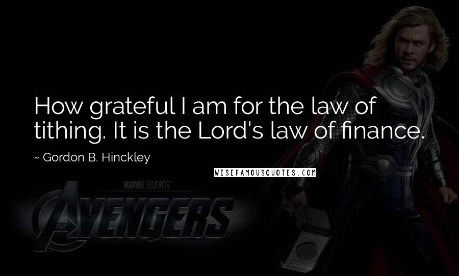 Gordon B. Hinckley quotes: How grateful I am for the law of tithing. It is the Lord's law of finance.