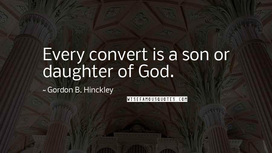 Gordon B. Hinckley quotes: Every convert is a son or daughter of God.