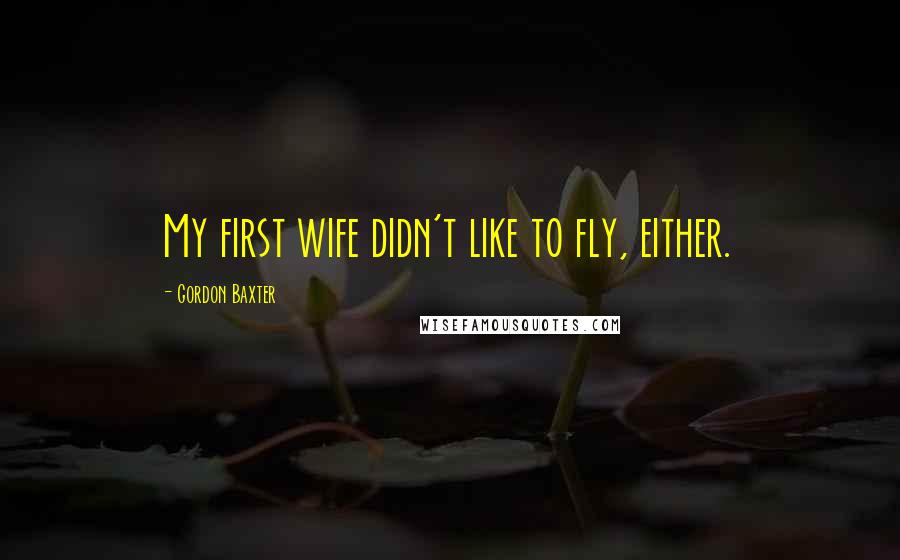 Gordon Baxter quotes: My first wife didn't like to fly, either.