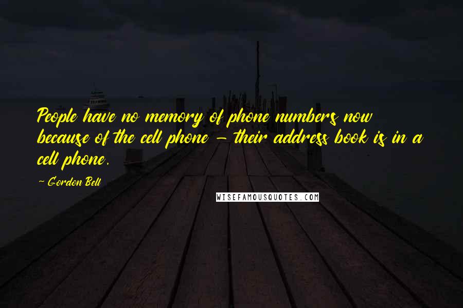Gordon Bell quotes: People have no memory of phone numbers now because of the cell phone - their address book is in a cell phone. Gordon Bell quotes: People have no memory of phone numbers now because of the cell phone - their address book is in a cell phone.