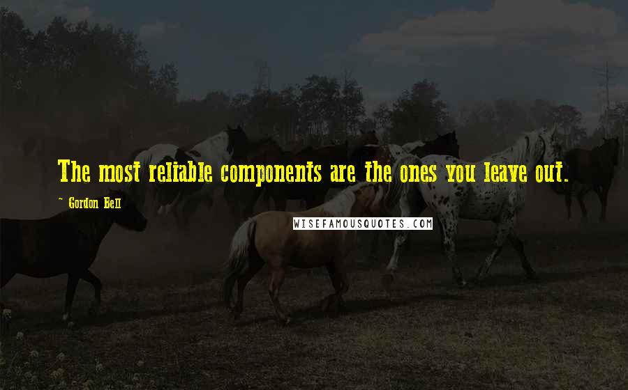 Gordon Bell quotes: The most reliable components are the ones you leave out.