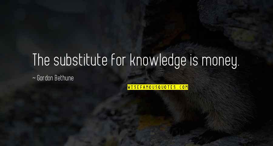 Gordon Bethune Quotes By Gordon Bethune: The substitute for knowledge is money.