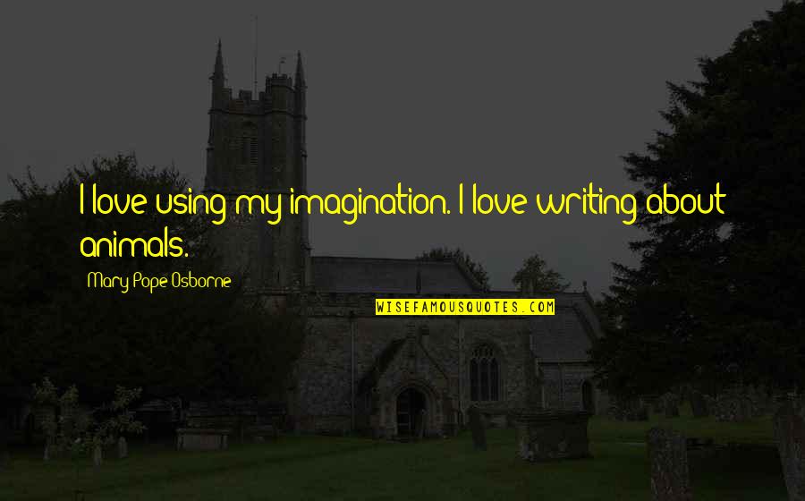 Gordon Bowker Quotes By Mary Pope Osborne: I love using my imagination. I love writing Gordon Bowker Quotes By Mary Pope Osborne: I love using my imagination. I love writing