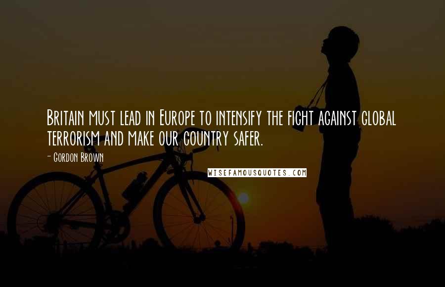 Gordon Brown quotes: Britain must lead in Europe to intensify the fight against global terrorism and make our country safer. Gordon Brown quotes: Britain must lead in Europe to intensify the fight against global terrorism and make our country safer.