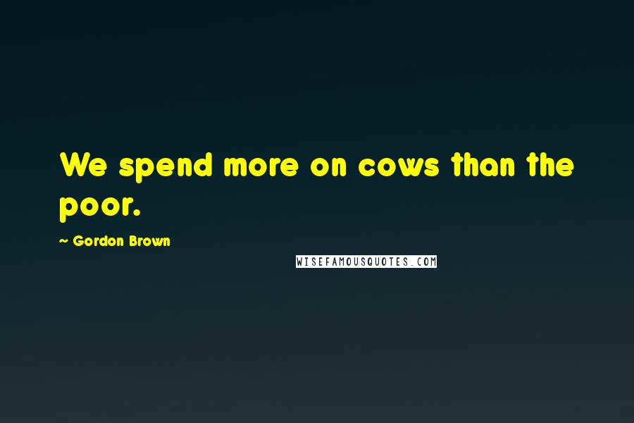 Gordon Brown quotes: We spend more on cows than the poor.