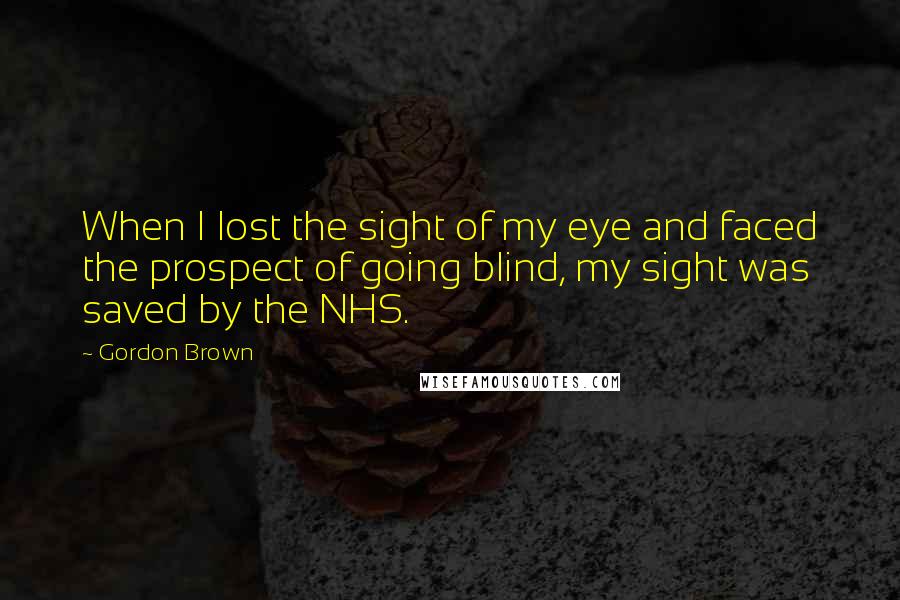 Gordon Brown quotes: When I lost the sight of my eye and faced the prospect of going blind, my sight was saved by the NHS.