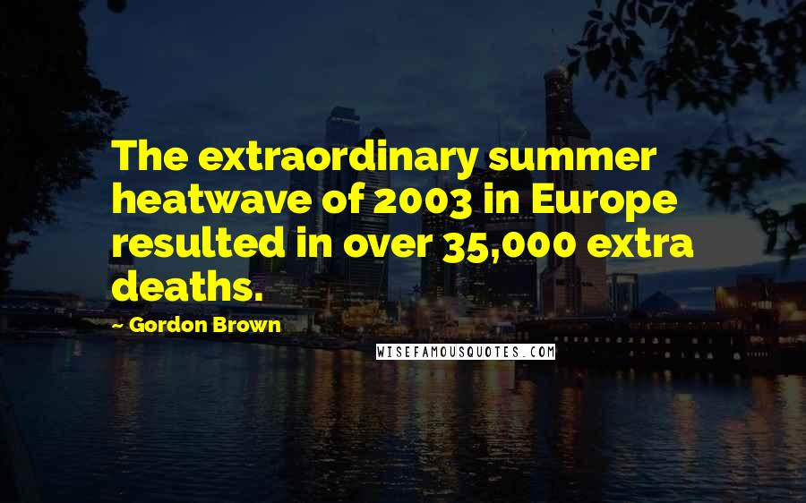 Gordon Brown quotes: The extraordinary summer heatwave of 2003 in Europe resulted in over 35,000 extra deaths.