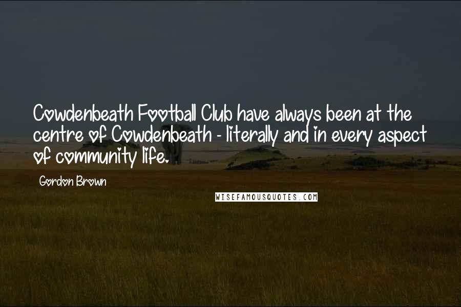 Gordon Brown quotes: Cowdenbeath Football Club have always been at the centre of Cowdenbeath - literally and in every aspect of community life.