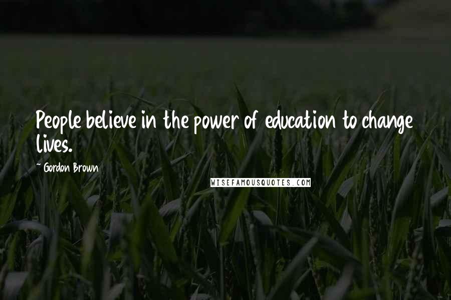 Gordon Brown quotes: People believe in the power of education to change lives.