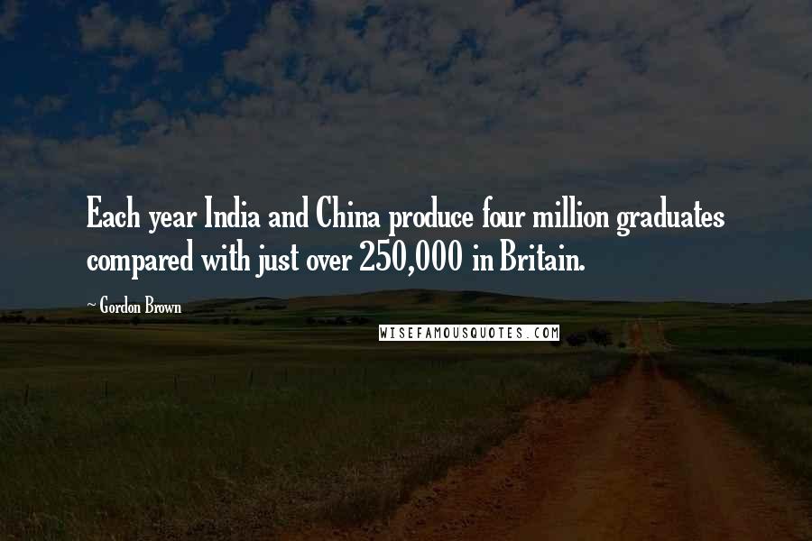 Gordon Brown quotes: Each year India and China produce four million graduates compared with just over 250,000 in Britain.