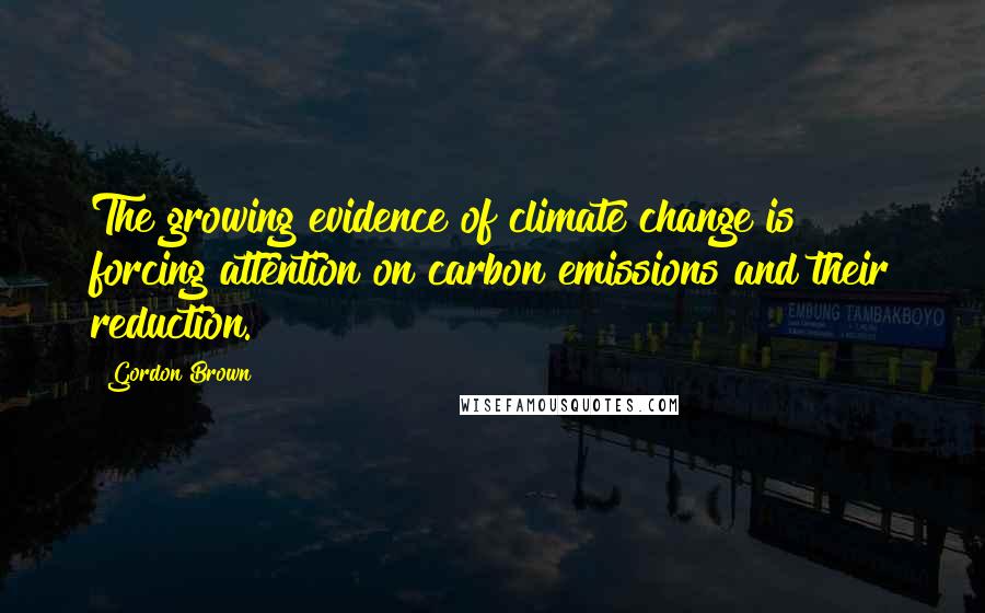 Gordon Brown quotes: The growing evidence of climate change is forcing attention on carbon emissions and their reduction.