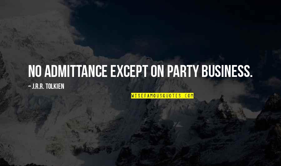 Gordon Bullit Quotes By J.R.R. Tolkien: NO ADMITTANCE EXCEPT ON PARTY BUSINESS.