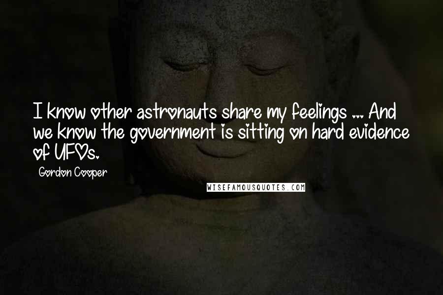 Gordon Cooper quotes: I know other astronauts share my feelings ... And we know the government is sitting on hard evidence of UFOs.