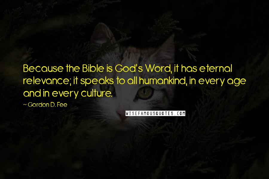 Gordon D. Fee quotes: Because the Bible is God's Word, it has eternal relevance; it speaks to all humankind, in every age and in every culture.