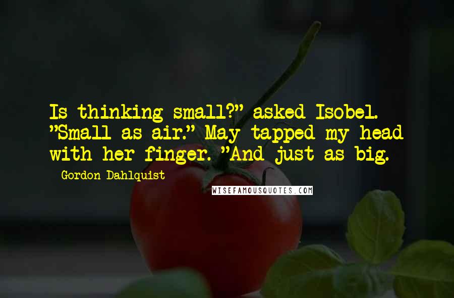 Gordon Dahlquist quotes: Is thinking small?" asked Isobel. "Small as air." May tapped my head with her finger. "And just as big.