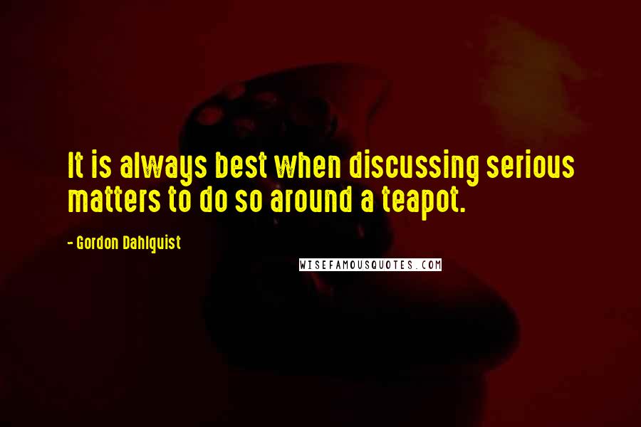 Gordon Dahlquist quotes: It is always best when discussing serious matters to do so around a teapot.