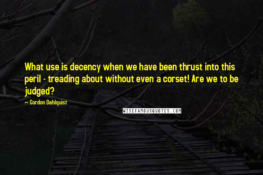Gordon Dahlquist quotes: What use is decency when we have been thrust into this peril - treading about without even a corset! Are we to be judged?