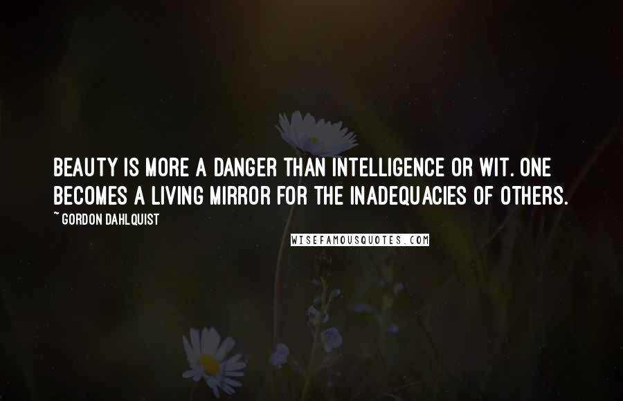 Gordon Dahlquist quotes: Beauty is more a danger than intelligence or wit. One becomes a living mirror for the inadequacies of others.