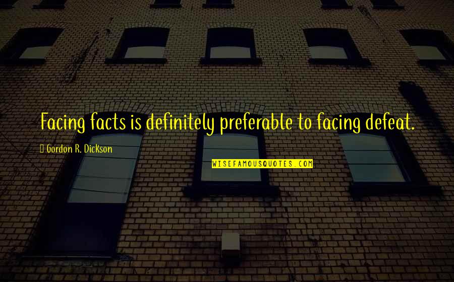 Gordon Dickson Quotes By Gordon R. Dickson: Facing facts is definitely preferable to facing defeat. Gordon Dickson Quotes By Gordon R. Dickson: Facing facts is definitely preferable to facing defeat.