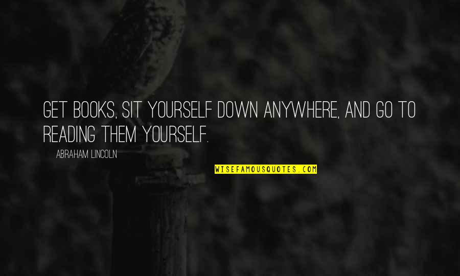 Gordon Edgley Quotes By Abraham Lincoln: Get books, sit yourself down anywhere, and go