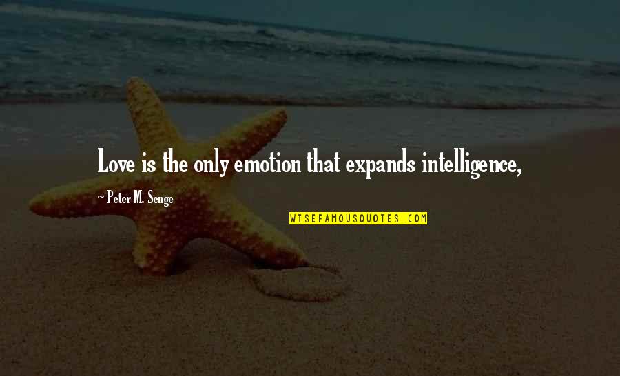 Gordon Edgley Quotes By Peter M. Senge: Love is the only emotion that expands intelligence,