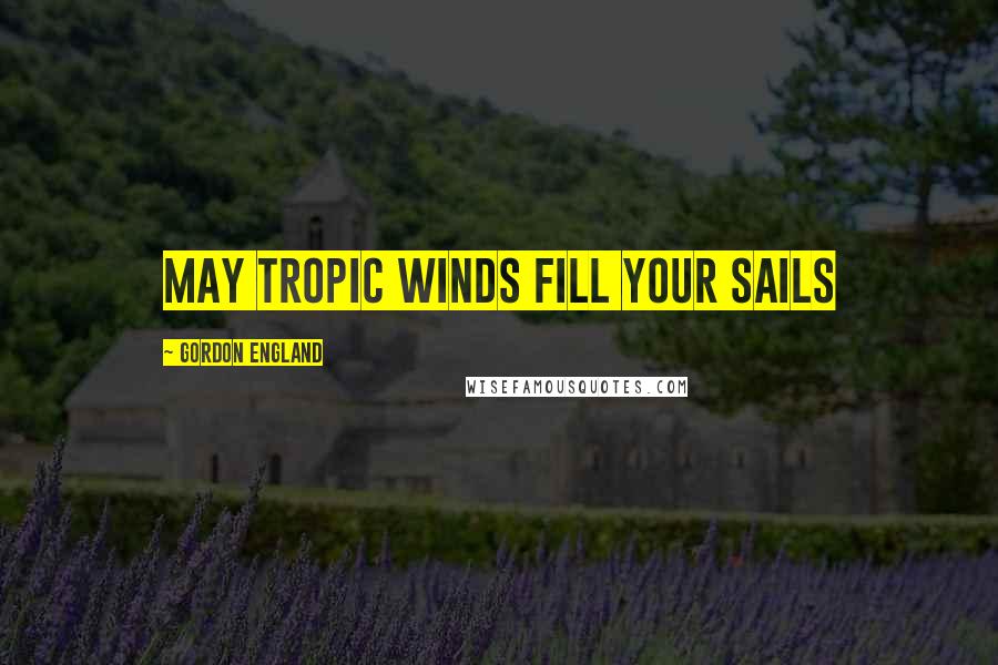 Gordon England quotes: May tropic winds fill your sails Gordon England quotes: May tropic winds fill your sails