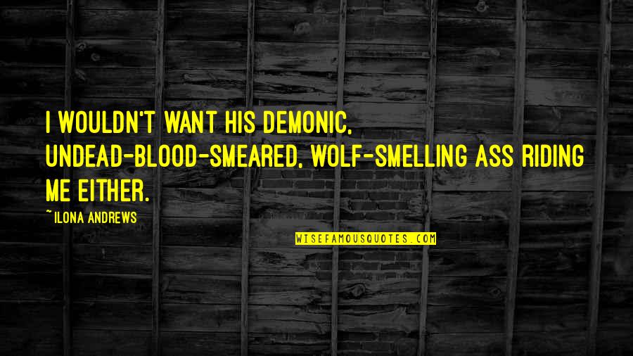 Gordon Gano Quotes By Ilona Andrews: I wouldn't want his demonic, undead-blood-smeared, wolf-smelling ass Gordon Gano Quotes By Ilona Andrews: I wouldn't want his demonic, undead-blood-smeared, wolf-smelling ass