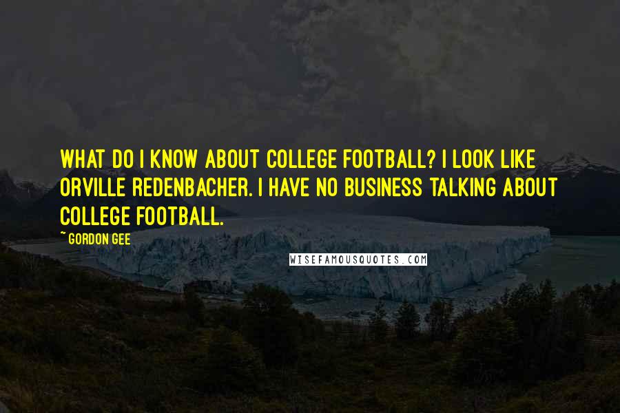 Gordon Gee quotes: What do I know about college football? I look like Orville Redenbacher. I have no business talking about college football.