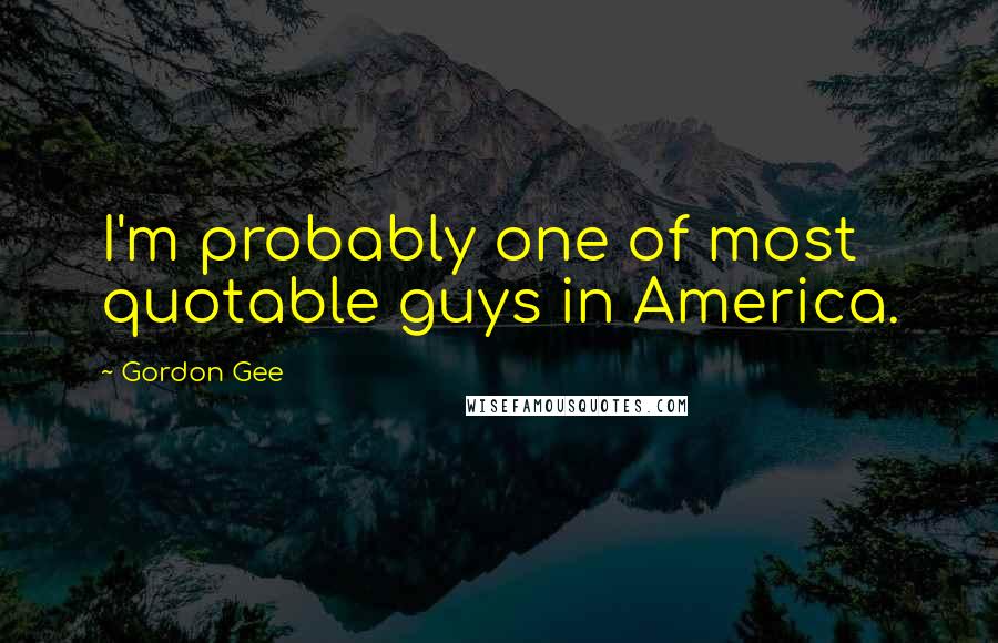 Gordon Gee quotes: I'm probably one of most quotable guys in America.