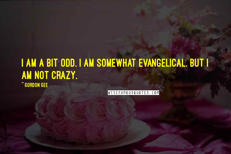 Gordon Gee quotes: I am a bit odd. I am somewhat evangelical. But I am not crazy.