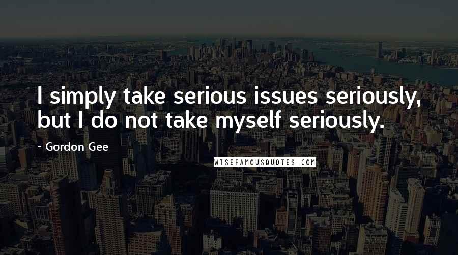 Gordon Gee quotes: I simply take serious issues seriously, but I do not take myself seriously.