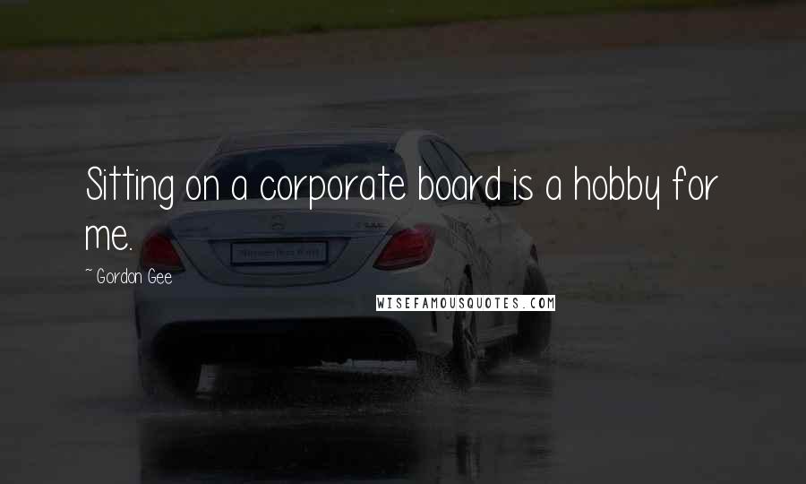 Gordon Gee quotes: Sitting on a corporate board is a hobby for me.