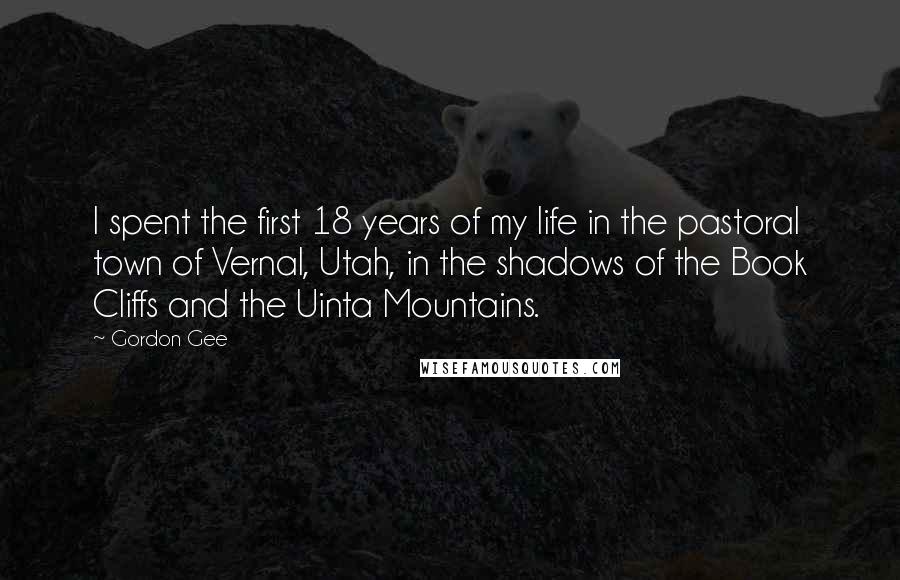 Gordon Gee quotes: I spent the first 18 years of my life in the pastoral town of Vernal, Utah, in the shadows of the Book Cliffs and the Uinta Mountains.