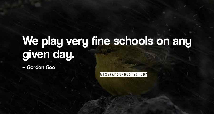 Gordon Gee quotes: We play very fine schools on any given day.