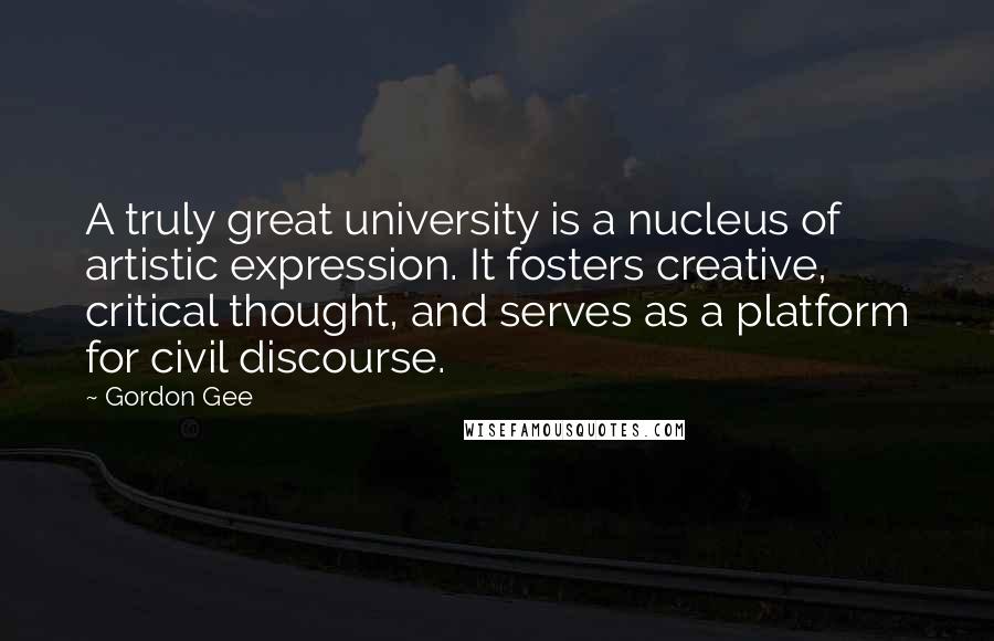 Gordon Gee quotes: A truly great university is a nucleus of artistic expression. It fosters creative, critical thought, and serves as a platform for civil discourse.