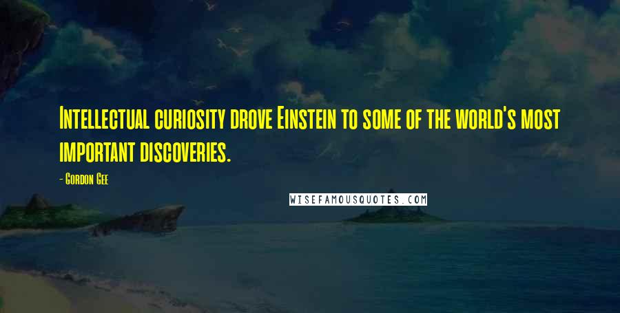 Gordon Gee quotes: Intellectual curiosity drove Einstein to some of the world's most important discoveries.