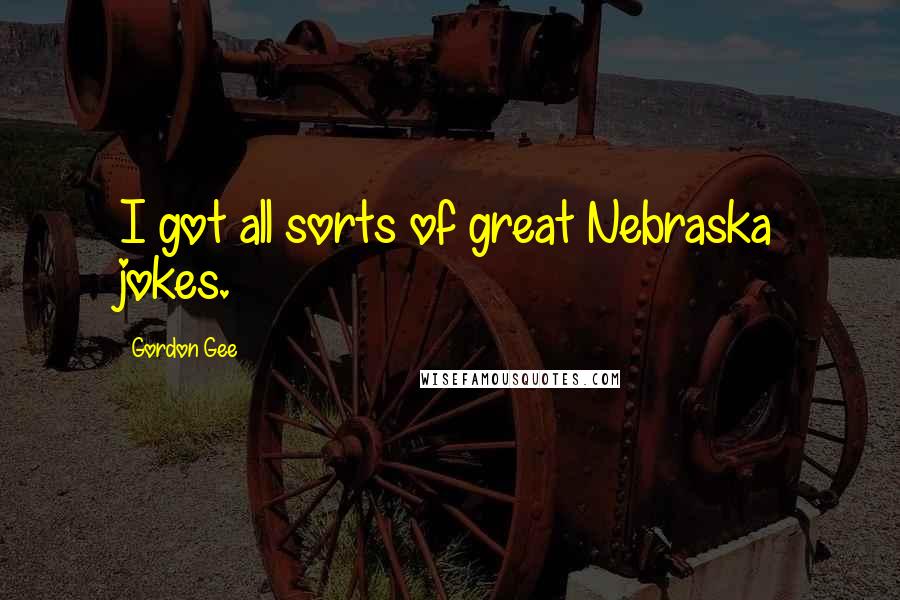 Gordon Gee quotes: I got all sorts of great Nebraska jokes.
